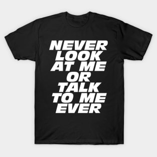 Never Look At Me Or Talk To Me Ever T-Shirt